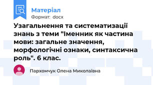 Узагальнення та систематизації знань з теми "Іменник як частина мови: загальне значення, морфологічні ознаки, синтаксична роль". 6 клас.