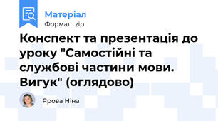 Конспект та презентація до уроку "Самостійні та службові частини мови. Вигук" (оглядово)