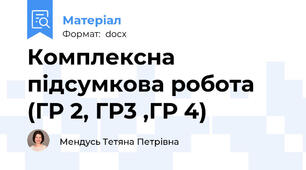 Комплексна підсумкова робота (ГР 2, ГР3 ,ГР 4)