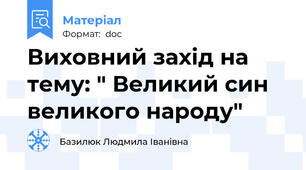 Виховний захід на тему: " Великий син великого народу"