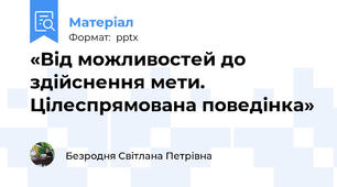 «Від можливостей до здійснення мети. Цілеспрямована поведінка»