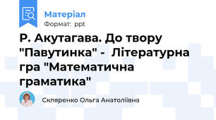 Р. Акутагава. До твору "Павутинка" -  Літературна гра "Математична граматика"