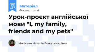 Урок-проєкт англійської мови "I, my family, friends and my pets"