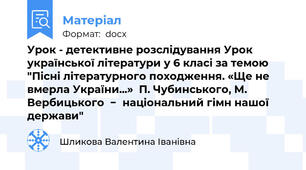 Урок - детективне розслідування Урок української літератури у 6 класі за темою "Пісні літературного походження. «Ще не вмерла України...»  П. Чубинського, М. Вербицького  −  національний гімн нашої держави"