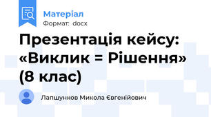 Презентація кейсу: «Виклик = Рішення» (8 клас)