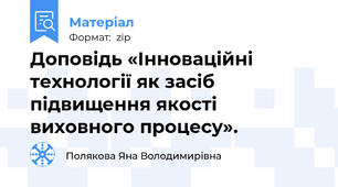 Доповідь «Інноваційні технології як засіб підвищення якості виховного процесу».