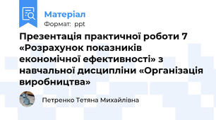 Презентація практичної роботи 7 «Розрахунок показників економічної ефективності» з навчальної дисципліни «Організація виробництва»