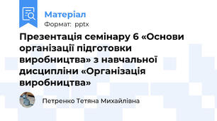 Презентація семінару 6 «Основи організації підготовки виробництва» з навчальної дисципліни «Організація виробництва»
