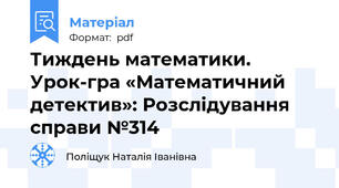 Тиждень математики. Урок-гра «Математичний детектив»: Розслідування справи №314