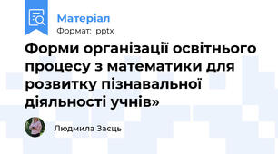 Форми організації освітнього процесу з математики для розвитку пізнавальної діяльності учнів»