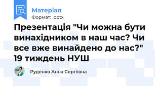 Презентація "Чи можна бути винахідником в наш час? Чи все вже винайдено до нас?" 19 тиждень НУШ