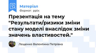 Презентація на тему "Результати/ризики зміни стану моделі внаслідок зміни значень властивостей."