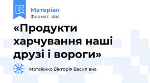 «Продукти харчування наші друзі і вороги»