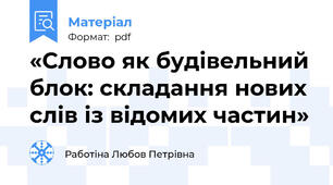 «Слово як будівельний блок: складання нових слів із відомих частин»