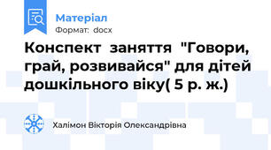 Конспект  заняття  "Говори, грай, розвивайся" для дітей дошкільного віку( 5 р. ж.)