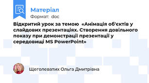 Відкритий урок за темою  «Анімація об'єктів у слайдових презентаціях. Створення довільного показу при демонстрації презентації у середовищі MS PowerPoint»