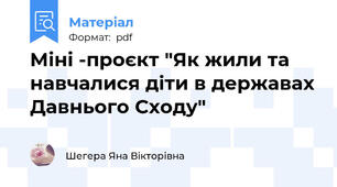 Міні -проєкт "Як жили та навчалися діти в державах Давнього Сходу"
