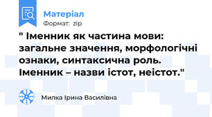 " Іменник як частина мови: загальне значення, морфологічні ознаки, синтаксична роль. Іменник – назви істот, неістот."