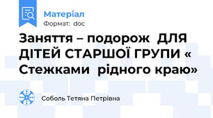 Заняття – подорож  ДЛЯ ДІТЕЙ СТАРШОЇ ГРУПИ « Стежками  рідного краю»