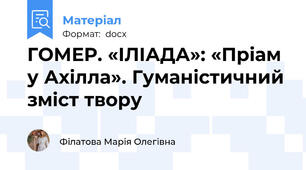 ГОМЕР. «ІЛІАДА»: «Пріам у Ахілла». Гуманістичний зміст твору