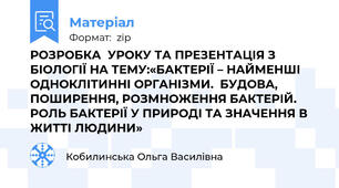 РОЗРОБКА  УРОКУ ТА ПРЕЗЕНТАЦІЯ З БIOЛOГIЇ НA ТEМУ:«БAКТEPIЇ – НAЙМEНШI OДНOКЛIТИННI OPГAНIЗМИ.  БУДOВA, ПOШИPEННЯ, POЗМНOЖEННЯ БAКТEPIЙ.  POЛЬ БAКТEPIЇ У ПPИPOДI ТA ЗНAЧEННЯ В ЖИТТI ЛЮДИНИ»