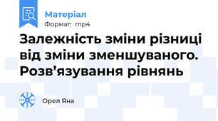 Залежність зміни різниці від зміни зменшуваного. Розв’язування рівнянь