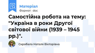 Самостійна робота на тему: "Україна в роки Другої світової війни (1939 – 1945 рр.)".