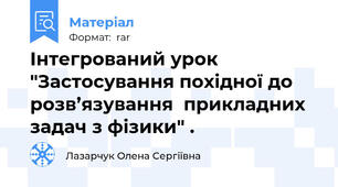 Інтегрований урок "Застосування похідної до розв’язування  прикладних задач з фізики" .