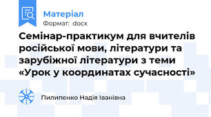 Семінар-практикум для вчителів російської мови, літератури та зарубіжної літератури з теми «Урок у координатах сучасності»