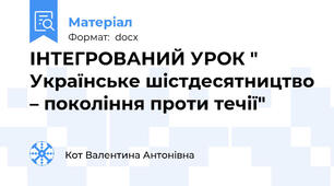 ІНТЕГРОВАНИЙ УРОК " Українське шістдесятництво – покоління проти течії"