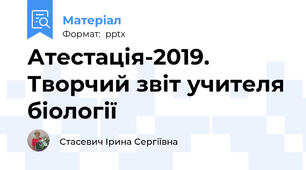 Атестація-2019. Творчий звіт учителя біології