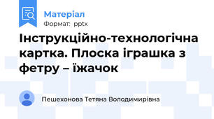 Інструкційно-технологічна картка. Плоска іграшка з фетру – їжачок