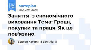 Заняття  з економічного виховання Тема: Гроші, покупки та праця. Як це пов'язано.