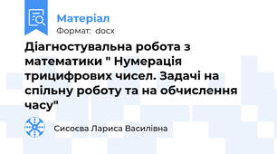 Діагностувальна робота з математики " Нумерація трицифрових чисел. Задачі на спільну роботу та на обчислення часу"