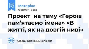 Проект  на тему «Героїв пам’ятаємо імена» «В житті, як на довгій ниві»