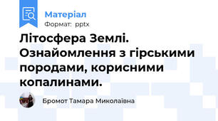 Літосфера Землі. Ознайомлення з гірськими породами, корисними копалинами.