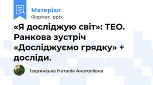 «Я досліджую світ»: ТЕО. Ранкова зустріч «Досліджуємо грядку» + досліди.