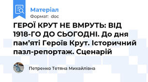 ГЕРОЇ КРУТ НЕ ВМРУТЬ: ВІД 1918-ГО ДО СЬОГОДНІ. До дня пам’яті Героїв Крут. Історичний пазл-репортаж. Сценарій