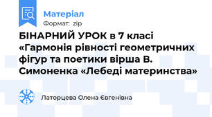 БІНАРНИЙ УРОК в 7 класі «Гармонія рівності геометричних фігур та поетики вірша В. Симоненка «Лебеді материнства»