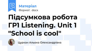 Підсумкова робота ГР1 Listening. Unit 1 "School is cool"