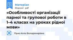 «Особливості організації парної та групової роботи в 1–4 класах на уроках рідної мови»