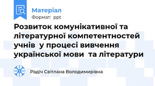 Розвиток комунікативної та літературної компетентностей учнів  у процесі вивчення української мови  та літератури