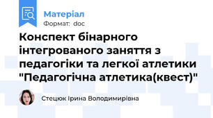 Конспект бінарного інтегрованого заняття з педагогіки та легкої атлетики "Педагогічна атлетика(квест)"