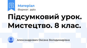 Підсумковий урок. Мистецтво. 8 клас.