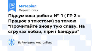 Підсумкова робота №  1 ( ГР 2 « Працює з текстом») за темою  "Прочитайте знову тую славу. На струнах кобзи, ліри і бандури"