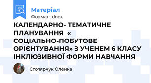 КАЛЕНДАРНО- ТЕМАТИЧНЕ ПЛАНУВАННЯ  « СОЦІАЛЬНО-ПОБУТОВЕ ОРІЄНТУВАННЯ» З УЧЕНЕМ 6 КЛАСУ ІНКЛЮЗИВНОЇ ФОРМИ НАВЧАННЯ