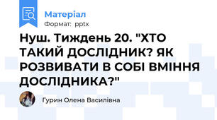 Нуш. Тиждень 20. "ХТО ТАКИЙ ДОСЛІДНИК? ЯК РОЗВИВАТИ В СОБІ ВМІННЯ ДОСЛІДНИКА?"