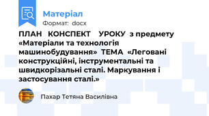 ПЛАН   КОНСПЕКТ    УРОКУ  з предмету «Матеріали та технологія машинобудування»  ТЕМА  «Леговані  конструкційні, інструментальні та  швидкорізальні сталі. Маркування і застосування сталі.»