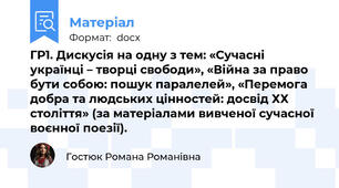 ГР1. Дискусія на одну з тем: «Сучасні українці – творці свободи», «Війна за право бути собою: пошук паралелей», «Перемога добра та людських цінностей: досвід ХХ століття» (за матеріалами вивченої сучасної воєнної поезії).