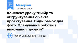 Конспект уроку "Вибір та обгрунтування об’єкта проєктування. Види рамок для фото. Планування роботи з виконання проєкту"